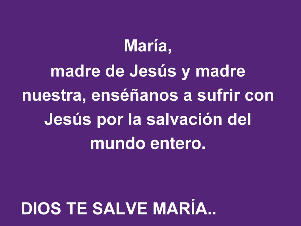 María, madre de Jesús y madre nuestra, enséñanos a sufrir con Jesús por la salvación del mundo entero.