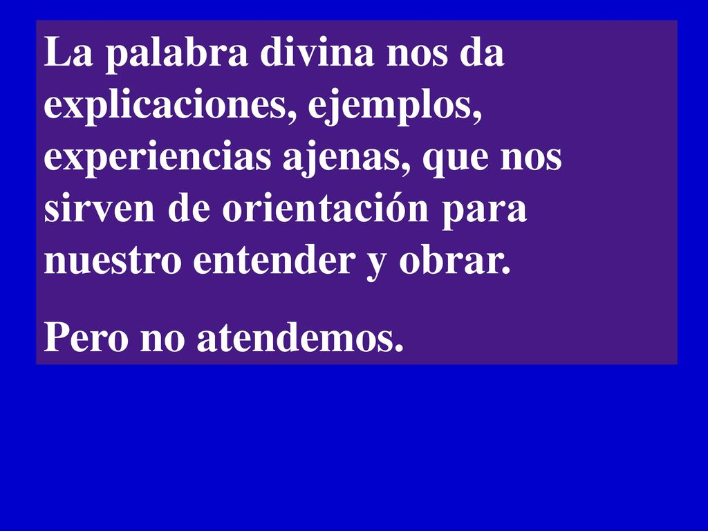 La palabra divina nos da explicaciones, ejemplos, experiencias ajenas, que nos sirven de orientación para nuestro entender y obrar.