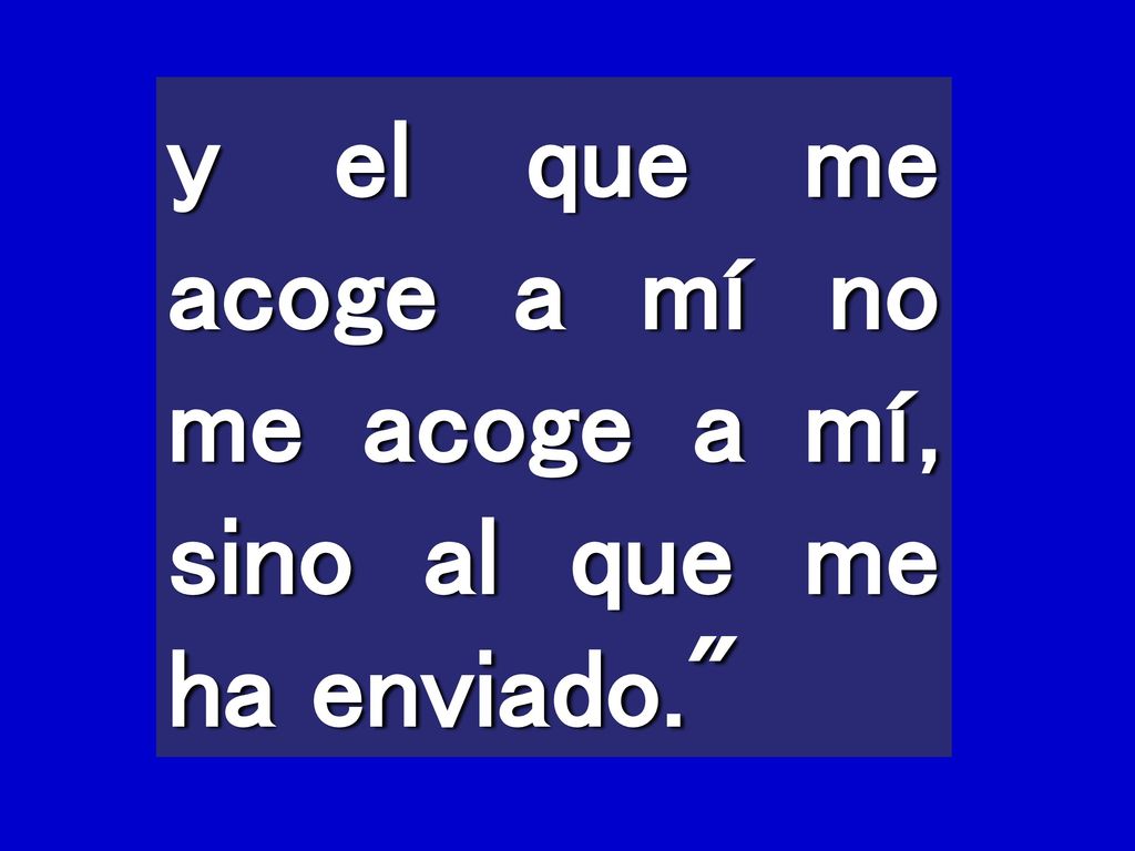 y el que me acoge a mí no me acoge a mí, sino al que me ha enviado.