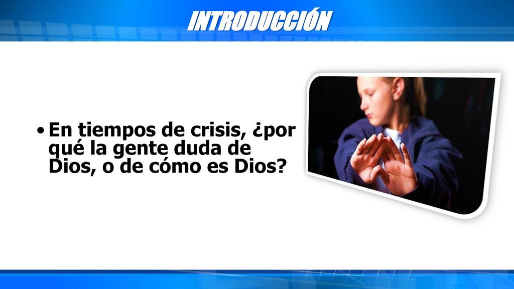 INTRODUCCIÓN En tiempos de crisis, ¿por qué la gente duda de Dios, o de cómo es Dios