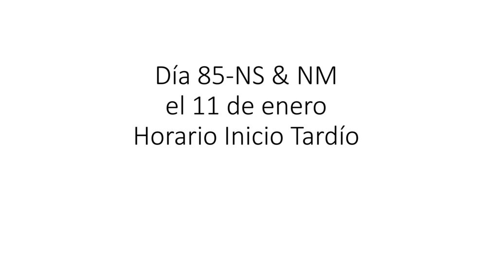 Día 85-NS & NM el 11 de enero Horario Inicio Tardío