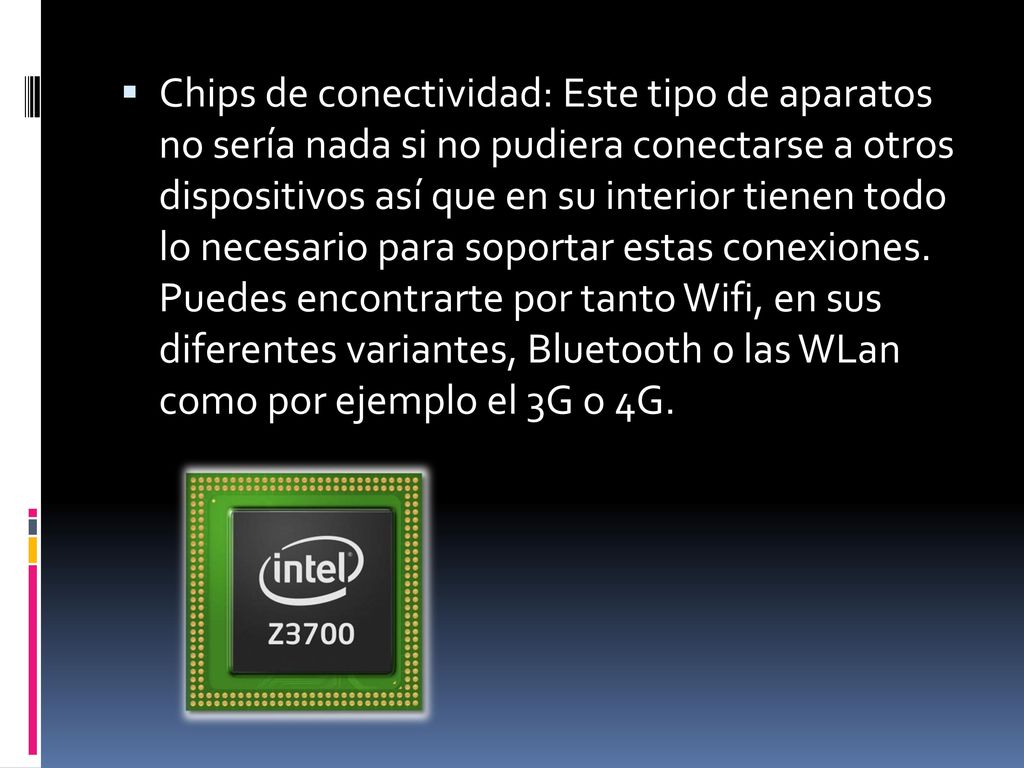 Chips de conectividad: Este tipo de aparatos no sería nada si no pudiera conectarse a otros dispositivos así que en su interior tienen todo lo necesario para soportar estas conexiones.