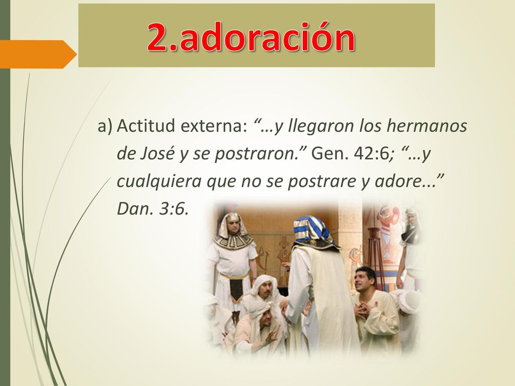 2.adoración Actitud externa: …y llegaron los hermanos de José y se postraron. Gen.