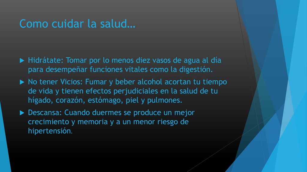 Como cuidar la salud… Hidrátate: Tomar por lo menos diez vasos de agua al día para desempeñar funciones vitales como la digestión.