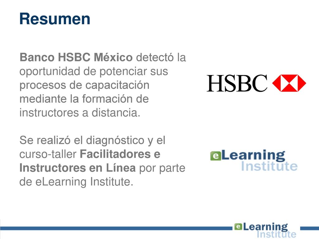 Resumen Banco HSBC México detectó la oportunidad de potenciar sus procesos de capacitación mediante la formación de instructores a distancia.
