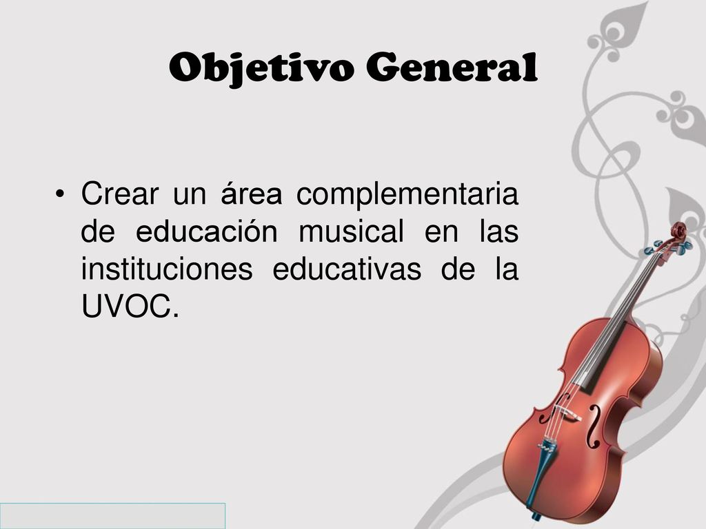 Objetivo General Crear un área complementaria de educación musical en las instituciones educativas de la UVOC.
