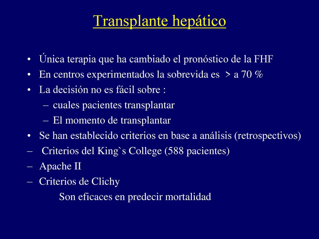 Transplante hepático Única terapia que ha cambiado el pronóstico de la FHF. En centros experimentados la sobrevida es > a 70 %