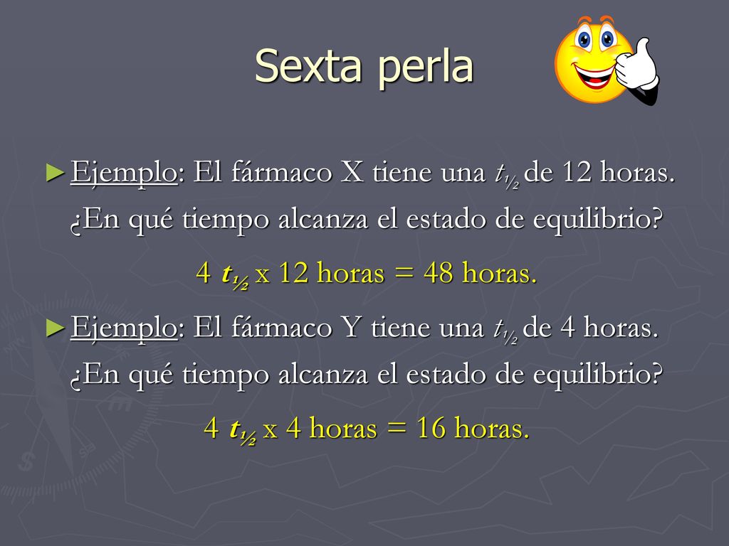 Sexta perla Ejemplo: El fármaco X tiene una t½ de 12 horas. ¿En qué tiempo alcanza el estado de equilibrio