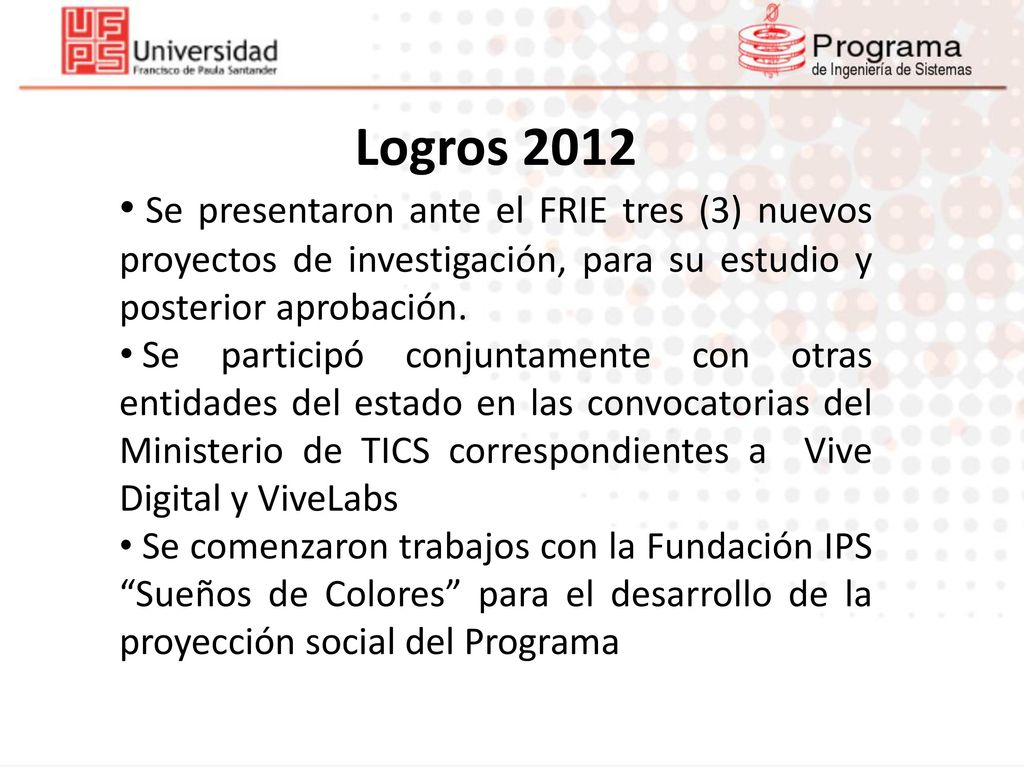 Logros 2012 Se presentaron ante el FRIE tres (3) nuevos proyectos de investigación, para su estudio y posterior aprobación.