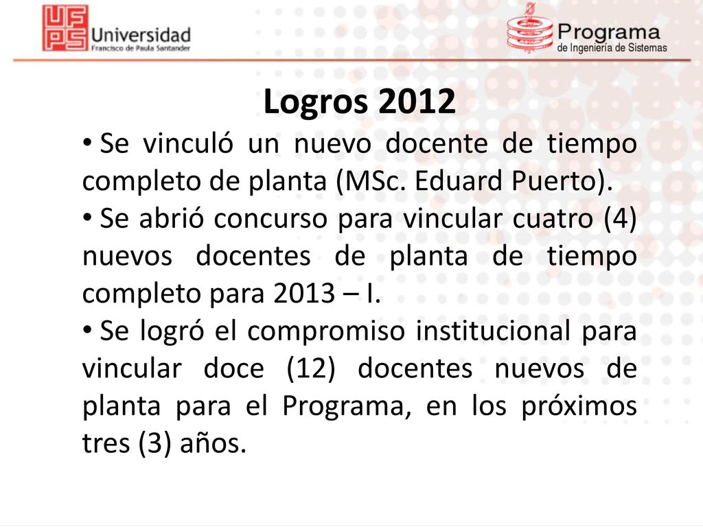 Logros 2012 Se vinculó un nuevo docente de tiempo completo de planta (MSc. Eduard Puerto).