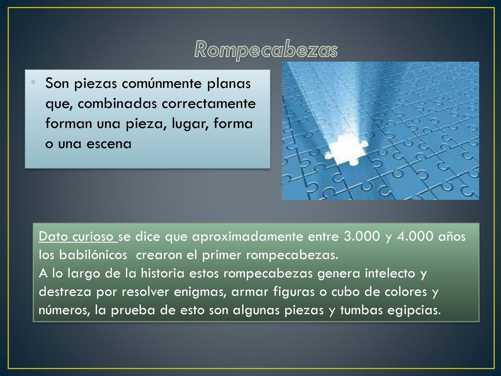 Rompecabezas Son piezas comúnmente planas que, combinadas correctamente forman una pieza, lugar, forma o una escena.