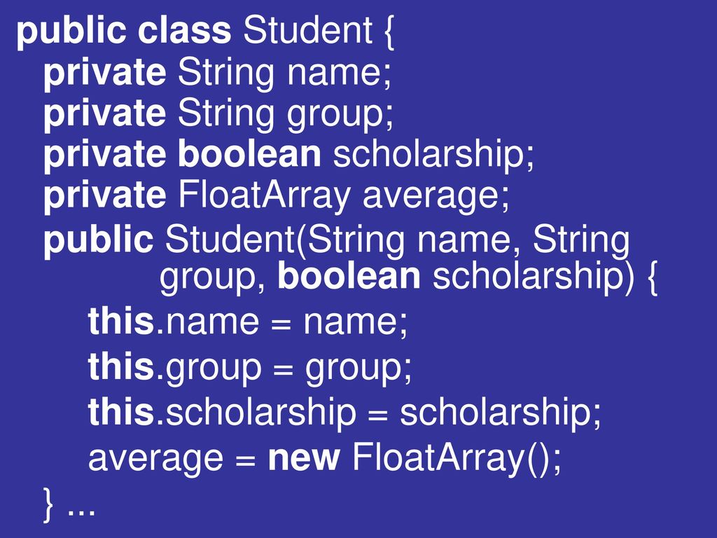 public class Student { private String name; private String group; private boolean scholarship; private FloatArray average;