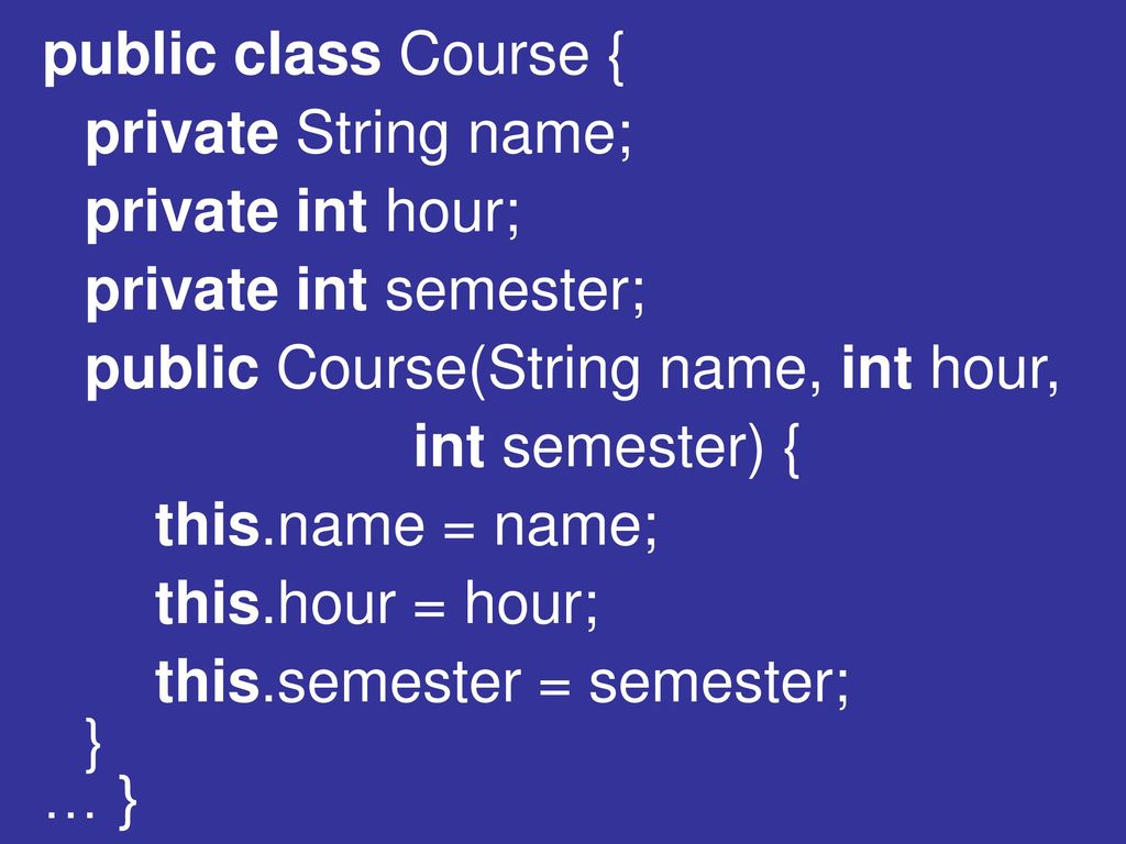 public class Course { private String name; private int hour; private int semester; public Course(String name, int hour,