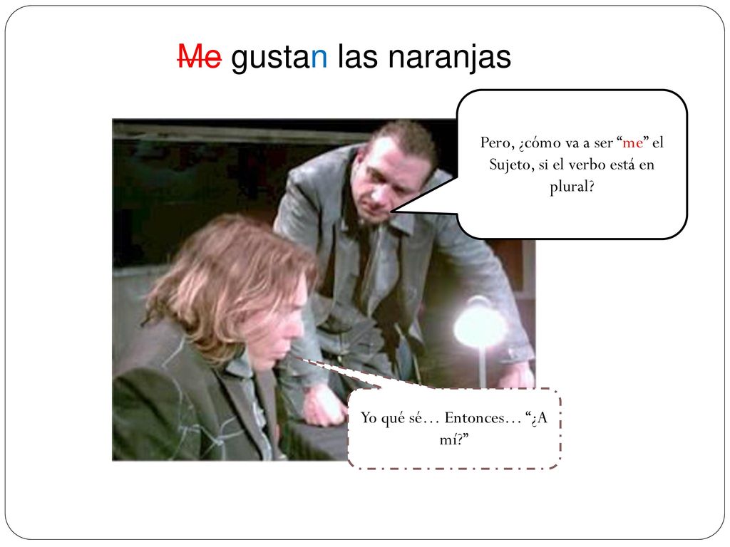 Me gustan las naranjas Pero, ¿cómo va a ser me el Sujeto, si el verbo está en plural.