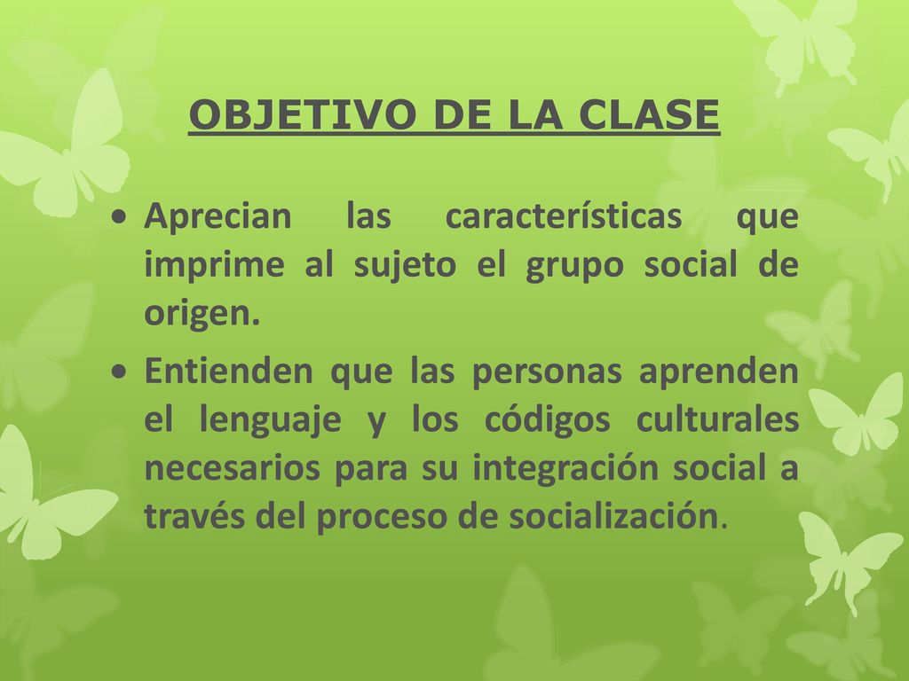 OBJETIVO DE LA CLASE Aprecian las características que imprime al sujeto el grupo social de origen.