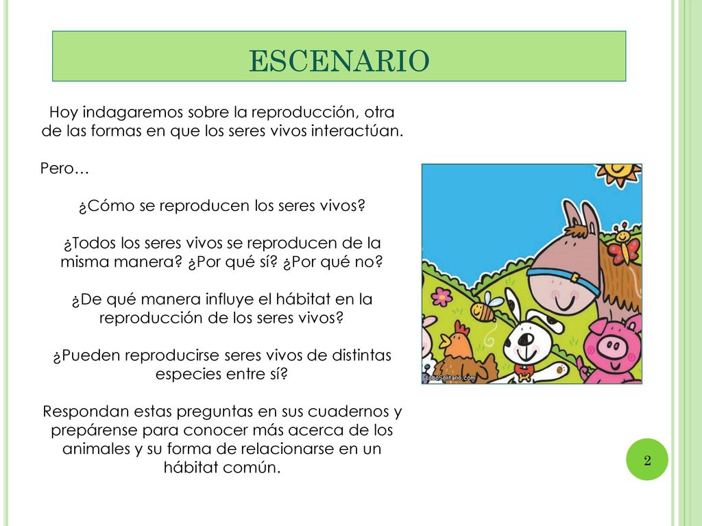 ESCENARIO Hoy indagaremos sobre la reproducción, otra de las formas en que los seres vivos interactúan.