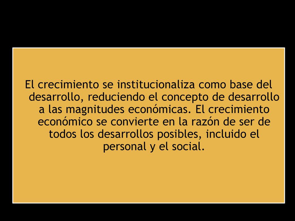 El crecimiento se institucionaliza como base del desarrollo, reduciendo el concepto de desarrollo a las magnitudes económicas.