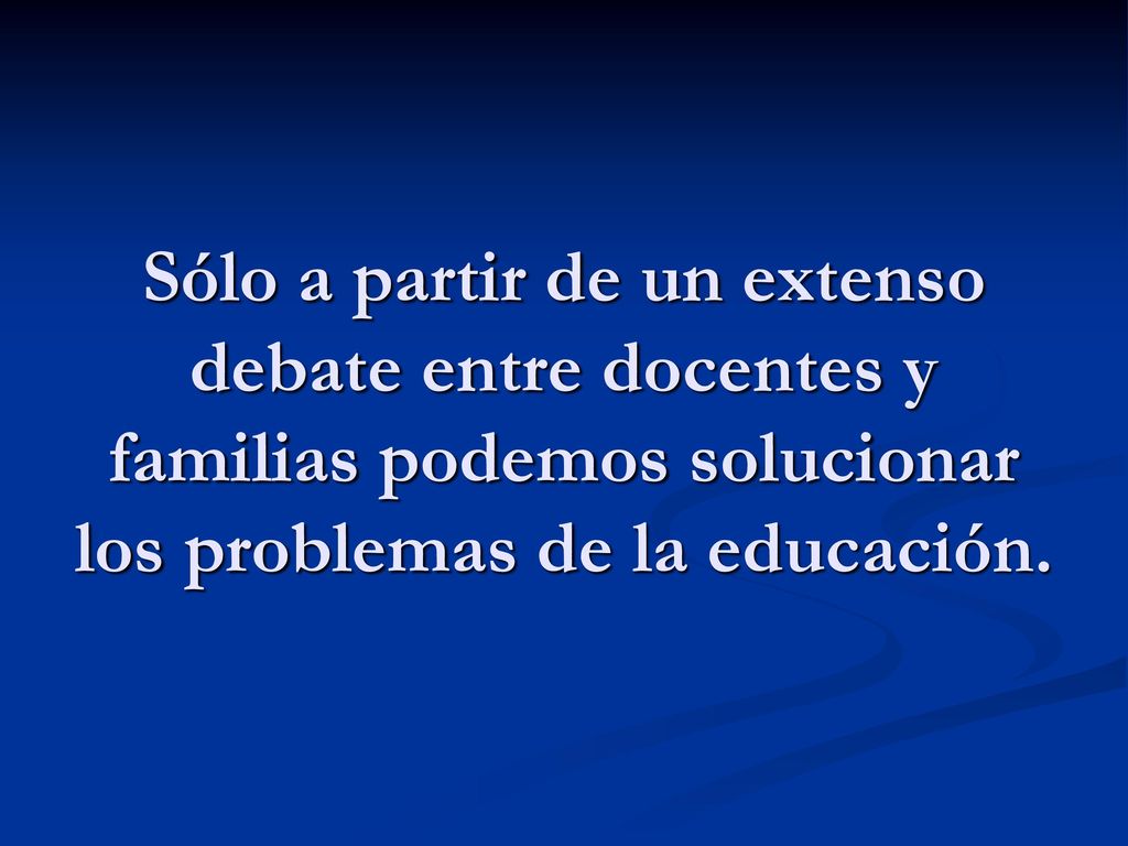 Sólo a partir de un extenso debate entre docentes y familias podemos solucionar los problemas de la educación.
