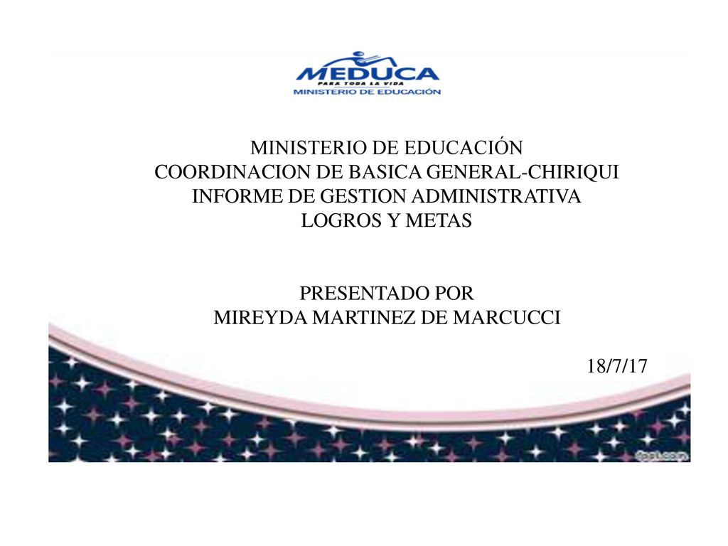 MINISTERIO DE EDUCACIÓN COORDINACION DE BASICA GENERAL-CHIRIQUI INFORME DE GESTION ADMINISTRATIVA LOGROS Y METAS PRESENTADO POR MIREYDA MARTINEZ DE MARCUCCI 18/7/17