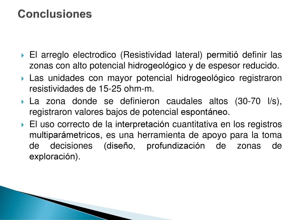 Conclusiones El arreglo electrodico (Resistividad lateral) permitió definir las zonas con alto potencial hidrogeológico y de espesor reducido.
