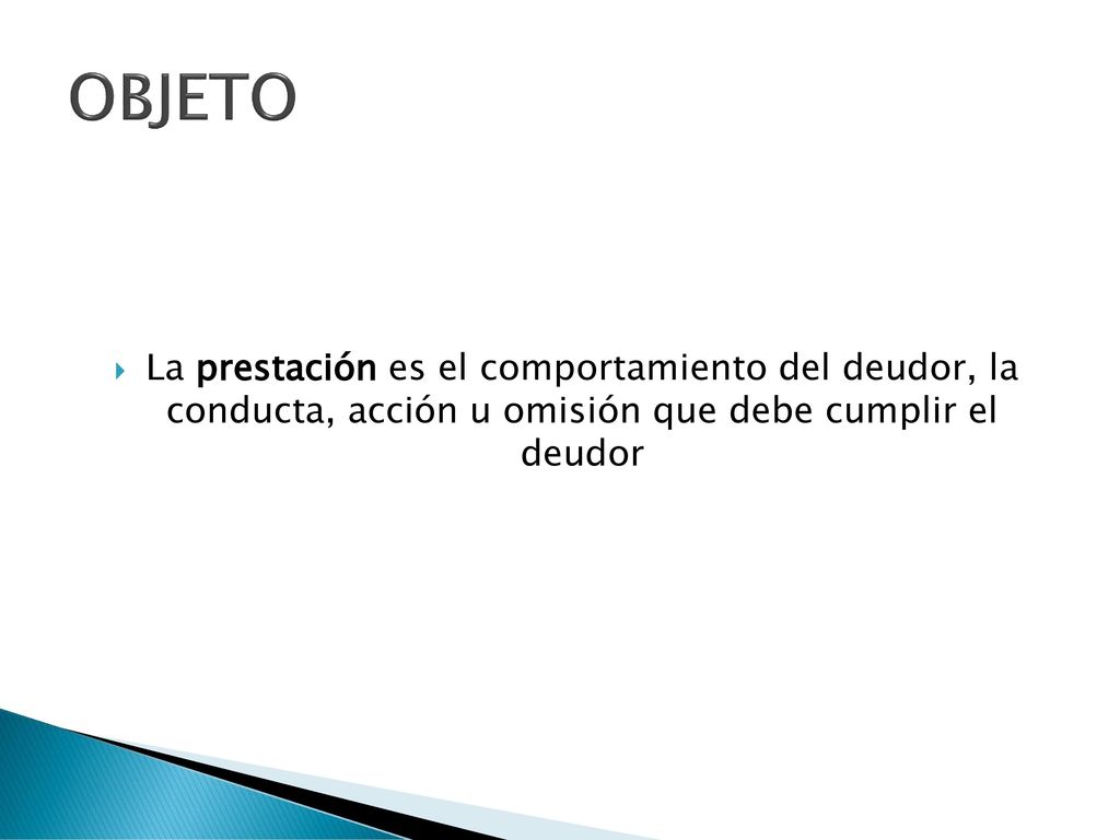 OBJETO La prestación es el comportamiento del deudor, la conducta, acción u omisión que debe cumplir el deudor.