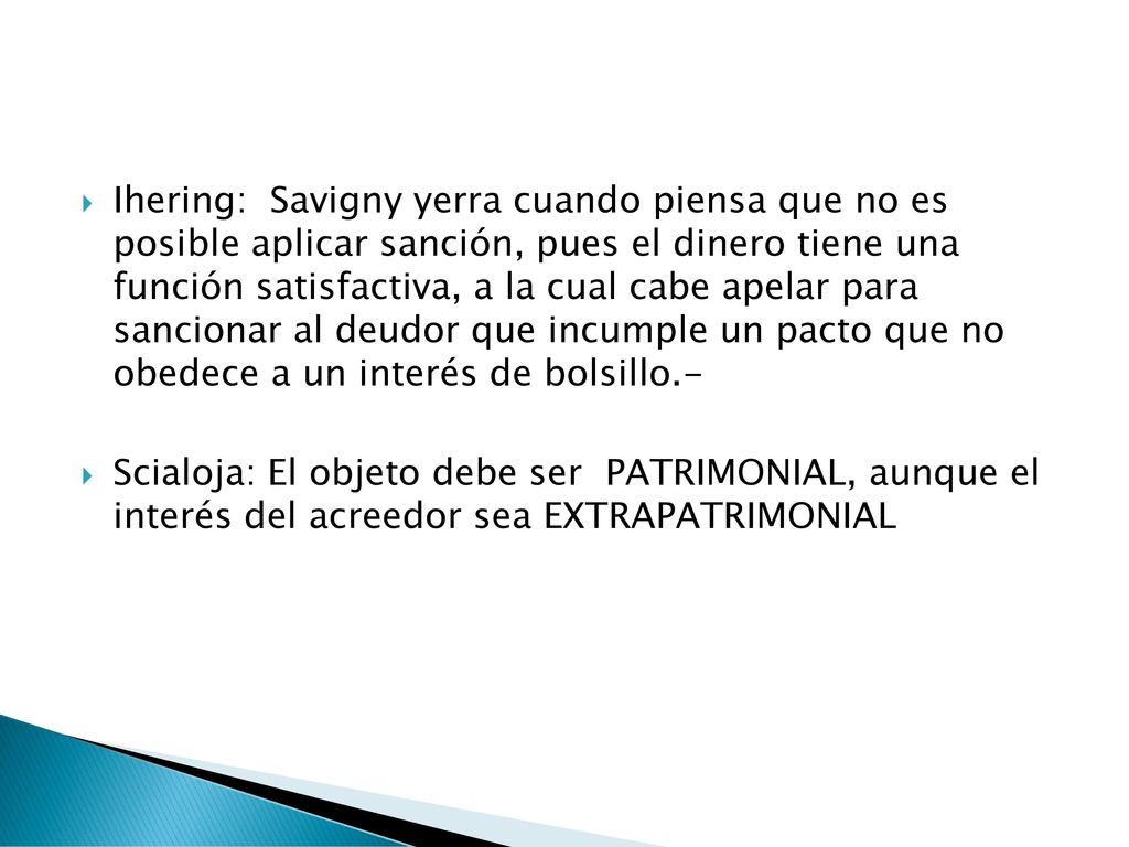 Ihering: Savigny yerra cuando piensa que no es posible aplicar sanción, pues el dinero tiene una función satisfactiva, a la cual cabe apelar para sancionar al deudor que incumple un pacto que no obedece a un interés de bolsillo.-