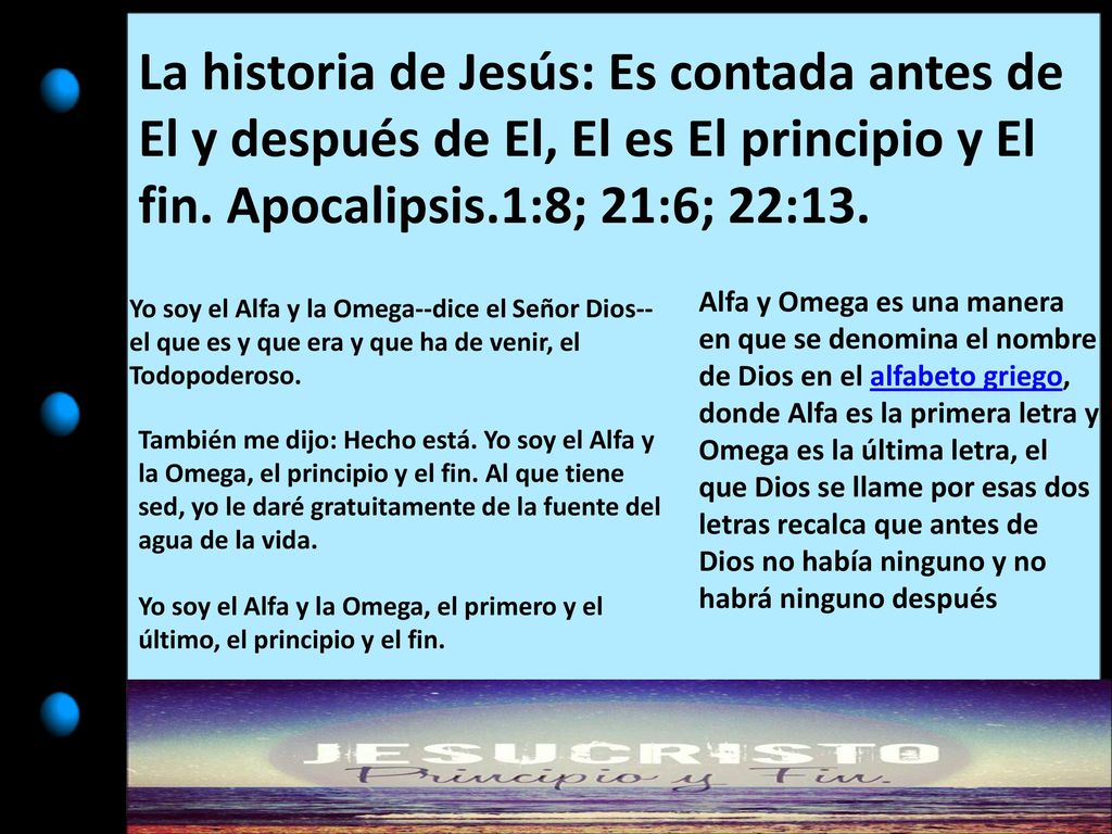 La historia de Jesús: Es contada antes de El y después de El, El es El principio y El fin. Apocalipsis.1:8; 21:6; 22:13.