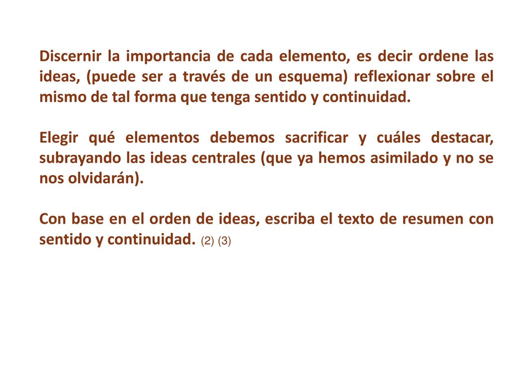 Discernir la importancia de cada elemento, es decir ordene las ideas, (puede ser a través de un esquema) reflexionar sobre el mismo de tal forma que tenga sentido y continuidad.