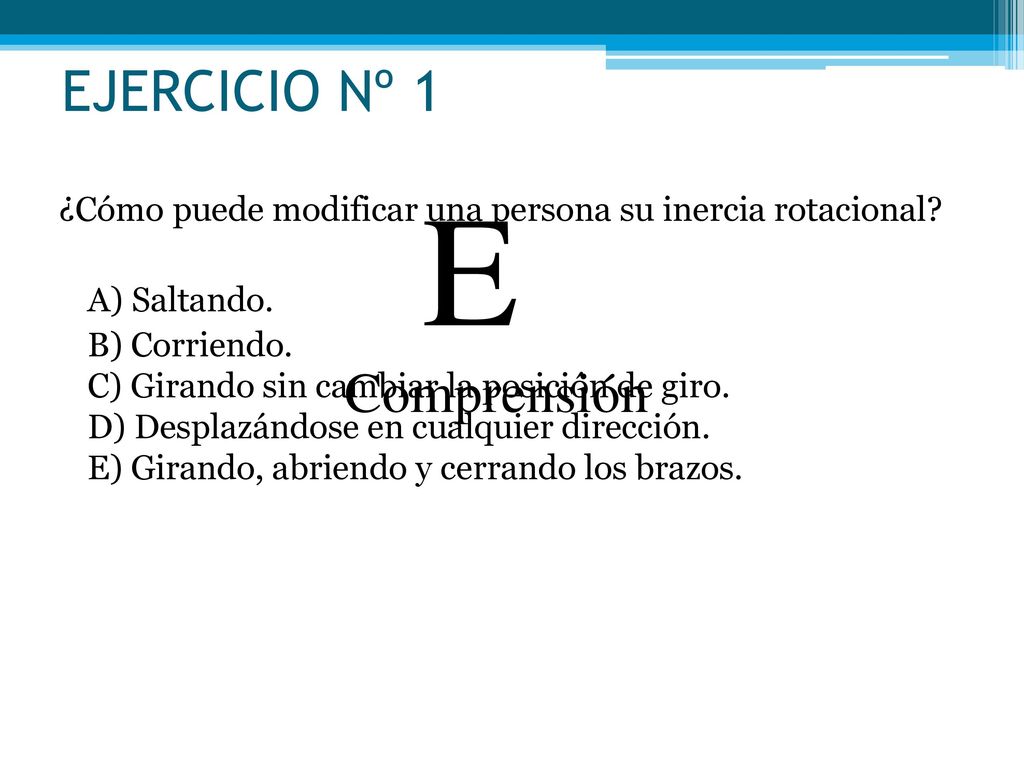 EJERCICIO Nº 1 ¿Cómo puede modificar una persona su inercia rotacional A) Saltando.