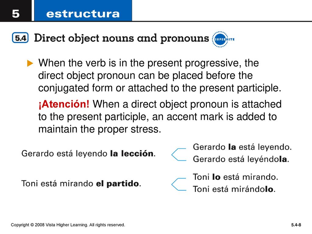 When the verb is in the present progressive, the direct object pronoun can be placed before the conjugated form or attached to the present participle.