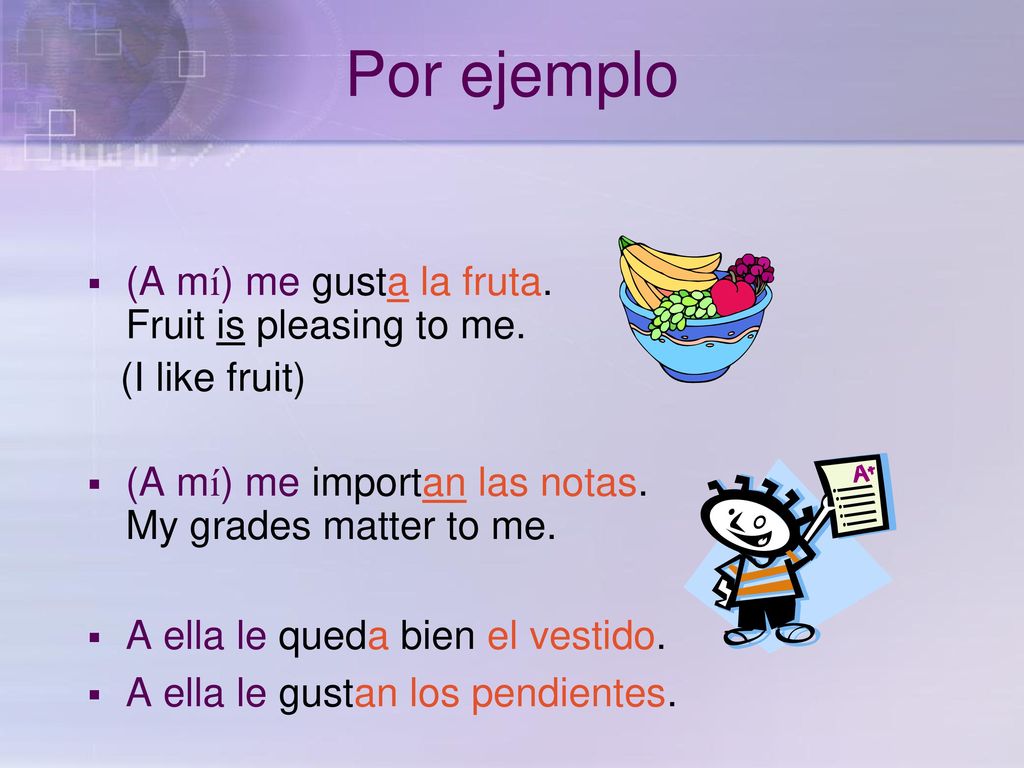 Por ejemplo (A mí) me gusta la fruta. Fruit is pleasing to me.