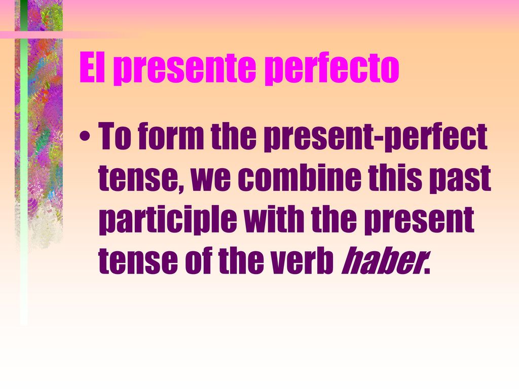 El presente perfecto To form the present-perfect tense, we combine this past participle with the present tense of the verb haber.