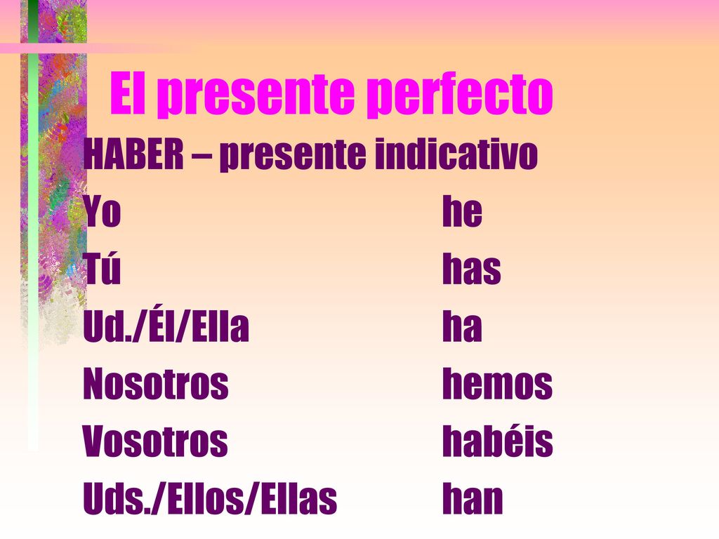 El presente perfecto HABER – presente indicativo Yo he Tú has