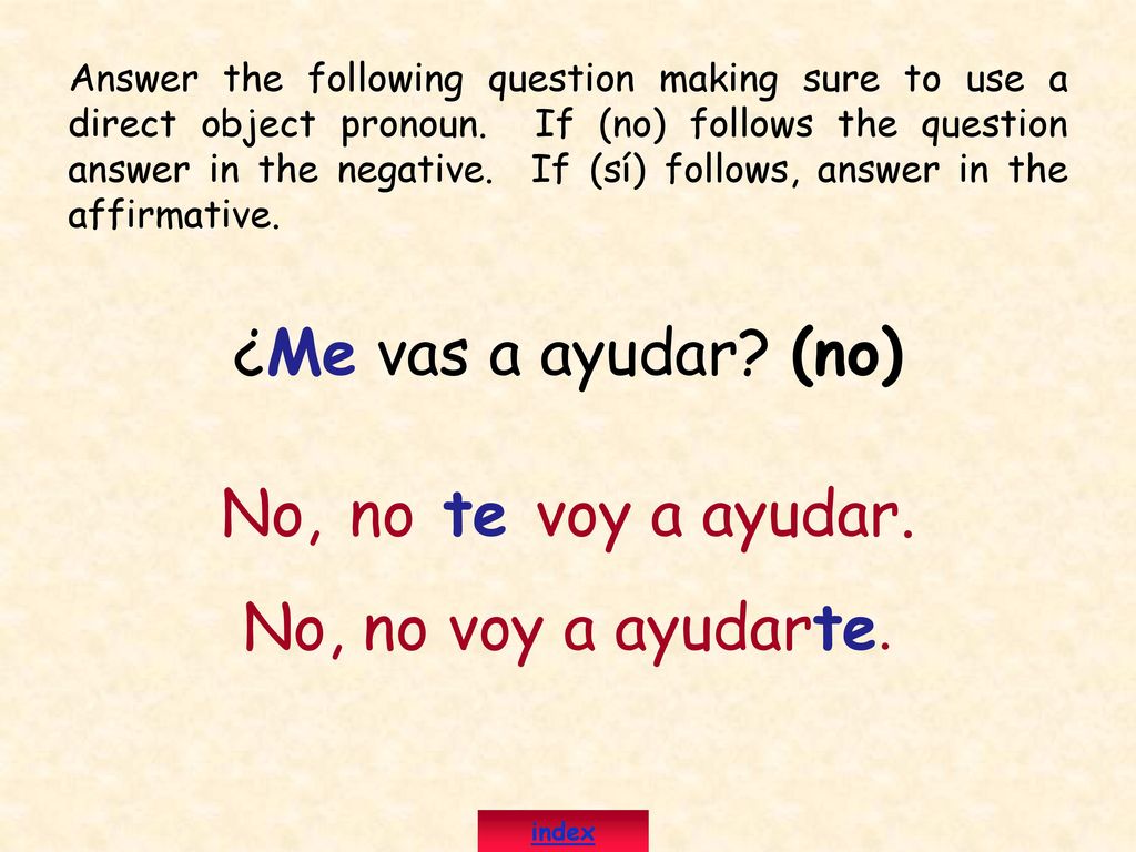 ¿Me vas a ayudar (no) No, no te voy a ayudar. No, no voy a ayudarte.