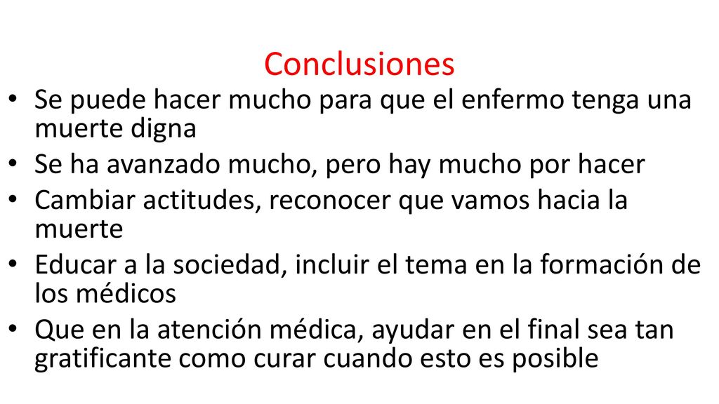 Conclusiones Se puede hacer mucho para que el enfermo tenga una muerte digna. Se ha avanzado mucho, pero hay mucho por hacer.