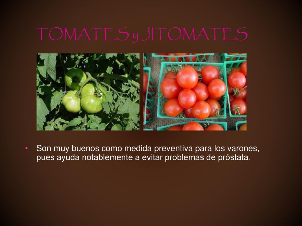 TOMATES y JITOMATES Son muy buenos como medida preventiva para los varones, pues ayuda notablemente a evitar problemas de próstata.
