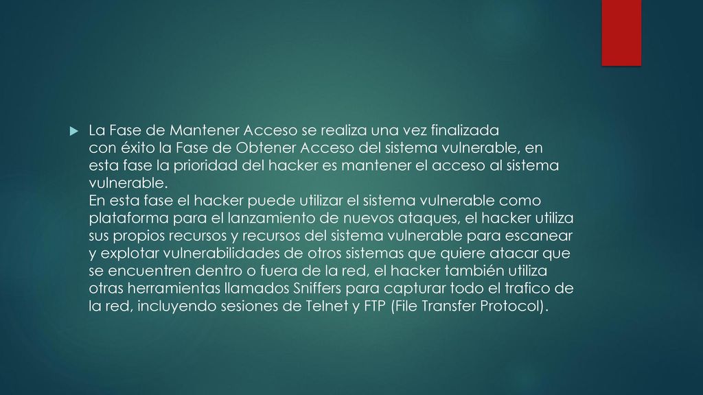 La Fase de Mantener Acceso se realiza una vez finalizada con éxito la Fase de Obtener Acceso del sistema vulnerable, en esta fase la prioridad del hacker es mantener el acceso al sistema vulnerable.