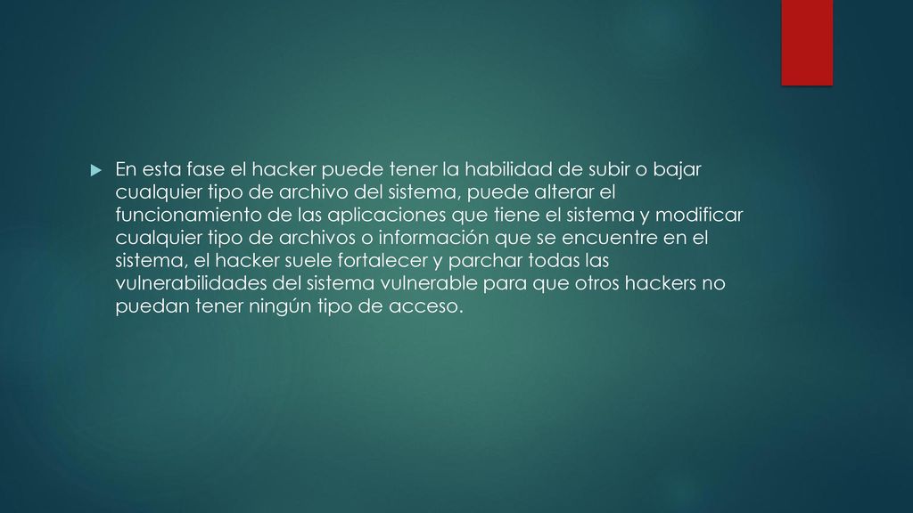En esta fase el hacker puede tener la habilidad de subir o bajar cualquier tipo de archivo del sistema, puede alterar el funcionamiento de las aplicaciones que tiene el sistema y modificar cualquier tipo de archivos o información que se encuentre en el sistema, el hacker suele fortalecer y parchar todas las vulnerabilidades del sistema vulnerable para que otros hackers no puedan tener ningún tipo de acceso.
