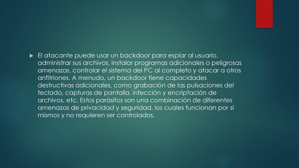 El atacante puede usar un backdoor para espiar al usuario, administrar sus archivos, instalar programas adicionales o peligrosas amenazas, controlar el sistema del PC al completo y atacar a otros anfitriones.