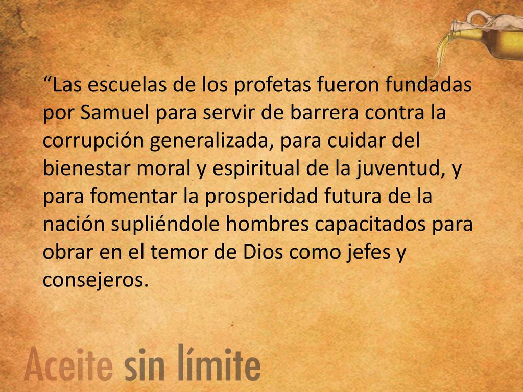 Las escuelas de los profetas fueron fundadas por Samuel para servir de barrera contra la corrupción generalizada, para cuidar del bienestar moral y espiritual de la juventud, y para fomentar la prosperidad futura de la nación supliéndole hombres capacitados para obrar en el temor de Dios como jefes y consejeros.