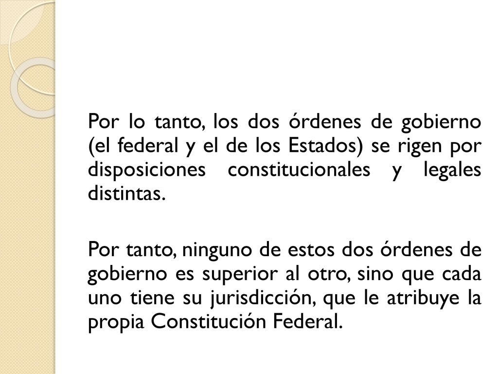 Por lo tanto, los dos órdenes de gobierno (el federal y el de los Estados) se rigen por disposiciones constitucionales y legales distintas.