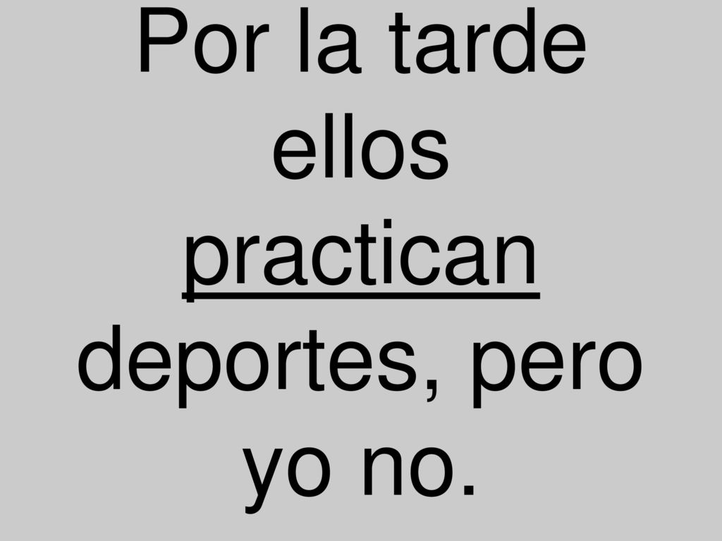 Por la tarde ellos practican deportes, pero yo no.