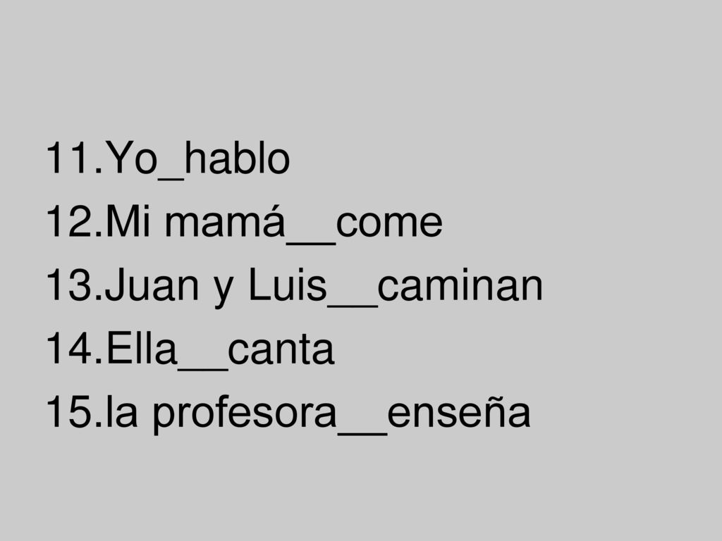 Yo_hablo Mi mamá__come Juan y Luis__caminan Ella__canta la profesora__enseña