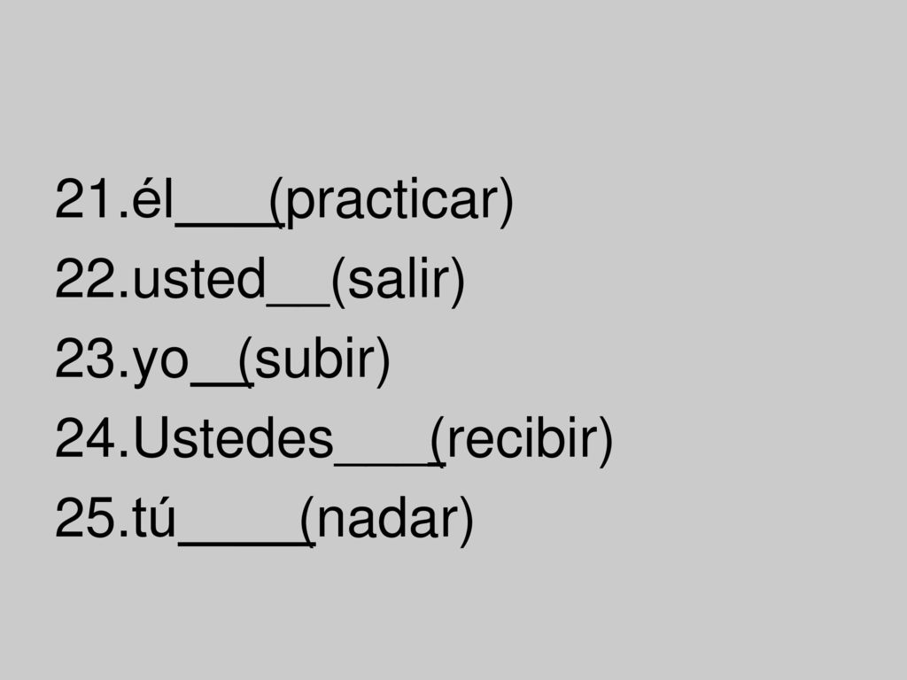 él _(practicar) usted__(salir) yo (subir) Ustedes___(recibir) tú __(nadar)