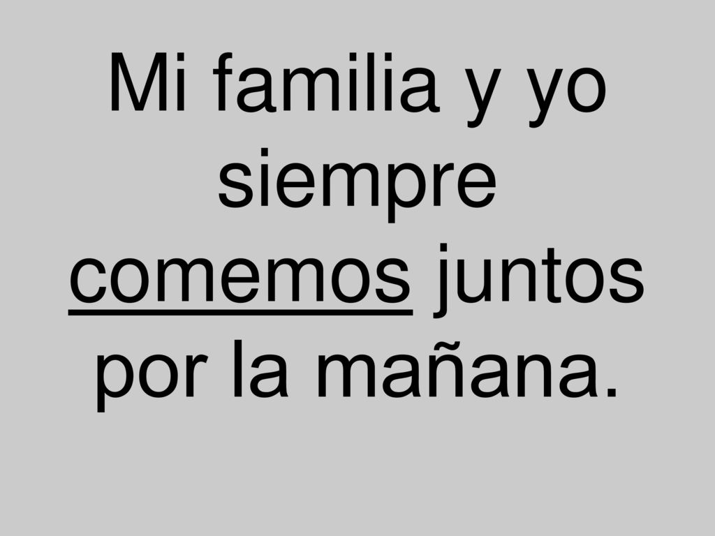 Mi familia y yo siempre comemos juntos por la mañana.