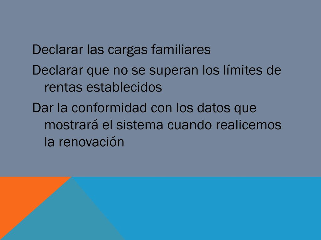 Declarar las cargas familiares Declarar que no se superan los límites de rentas establecidos Dar la conformidad con los datos que mostrará el sistema cuando realicemos la renovación