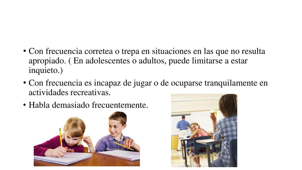 Con frecuencia corretea o trepa en situaciones en las que no resulta apropiado. ( En adolescentes o adultos, puede limitarse a estar inquieto.)