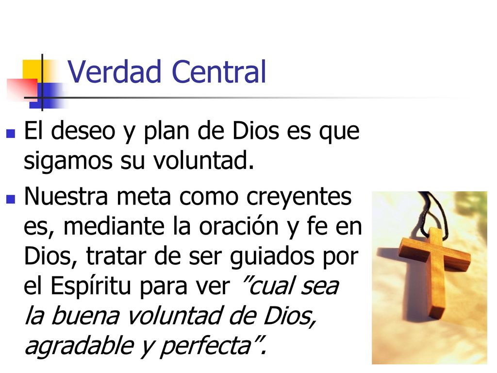 Verdad Central El deseo y plan de Dios es que sigamos su voluntad.