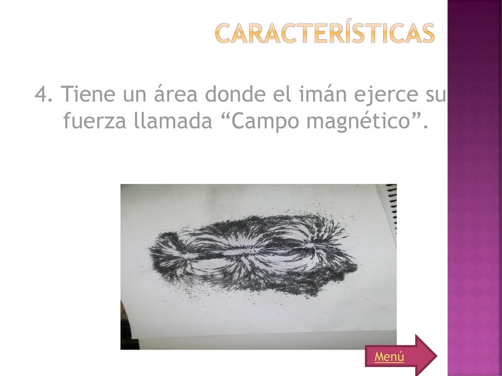Características 4. Tiene un área donde el imán ejerce su fuerza llamada Campo magnético . Menú