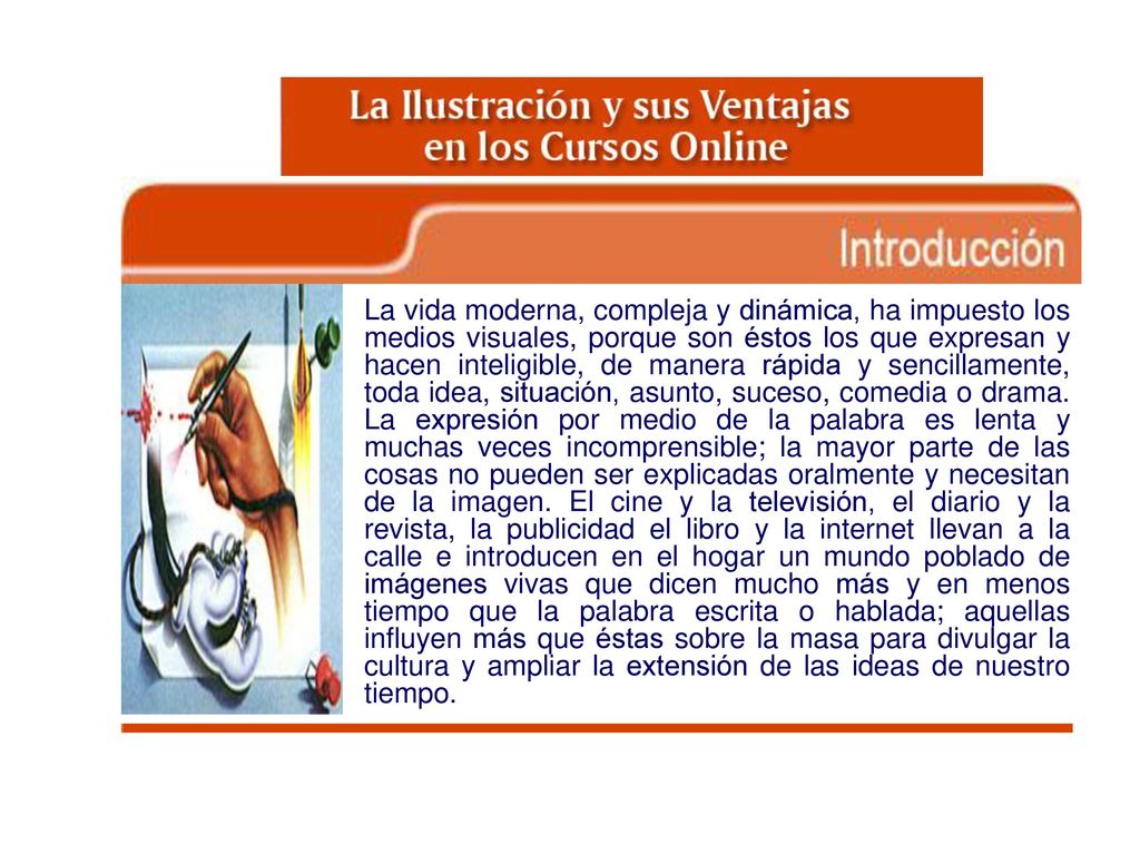 La vida moderna, compleja y dinámica, ha impuesto los medios visuales, porque son éstos los que expresan y hacen inteligible, de manera rápida y sencillamente, toda idea, situación, asunto, suceso, comedia o drama.